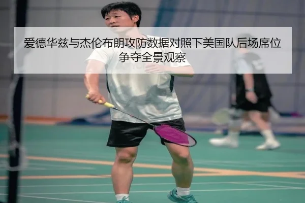 爱德华兹与杰伦布朗攻防数据对照下美国队后场席位争夺全景观察