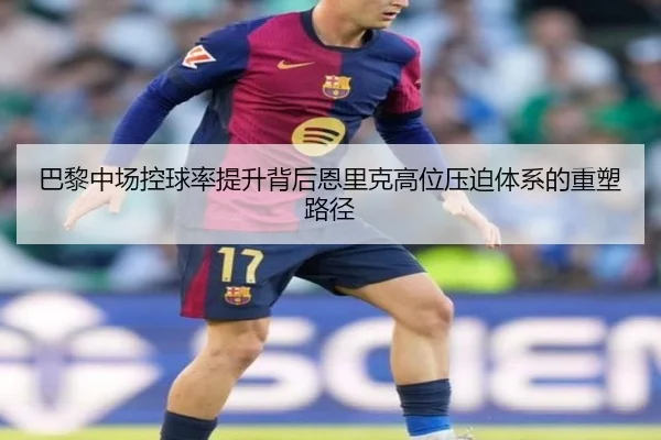 巴黎中场控球率提升背后恩里克高位压迫体系的重塑路径