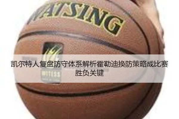凯尔特人复盘防守体系解析霍勒迪换防策略成比赛胜负关键